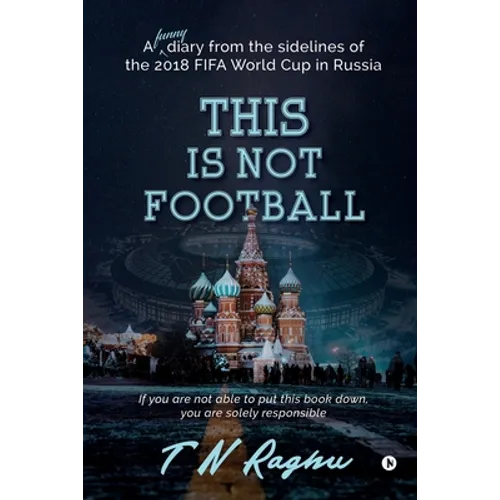 This is not Football: A funny diary from the sidelines of the 2018 FIFA World Cup in Russia