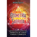 Geometría sagrada: Desvelando el significado espiritual de varias formas y símbolos: A Guide to the Root, Sacral, Solar Plexus, Heart, Throat, Third E
