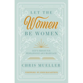 Let the Women Be Women: God's Design for Womanhood and Marriage
