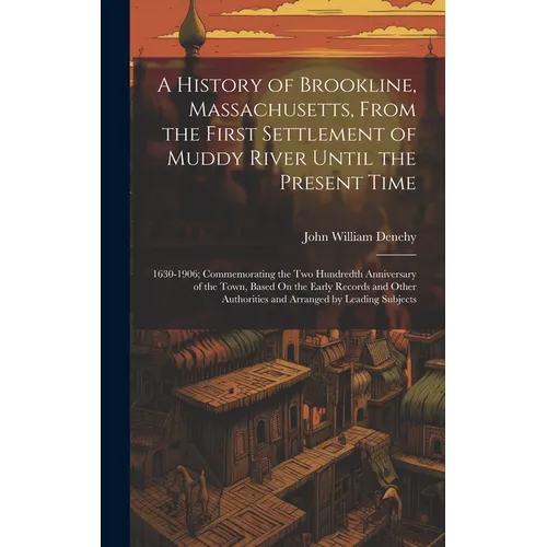 A History of Brookline, Massachusetts, From the First Settlement of Muddy River Until the Present Time: 1630-1906; Commemorating the Two Hundredth Ann