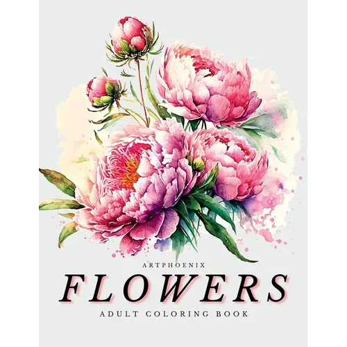 Flowers Coloring Book - a Botanical Adventure for Nature Lovers and Art Enthusiasts: Stunning Blooming Beauty Illustrations for Relaxation and Mindful
