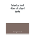 The family of Burnett of Leys, with collateral branches: from the mss. of the late George Burnett