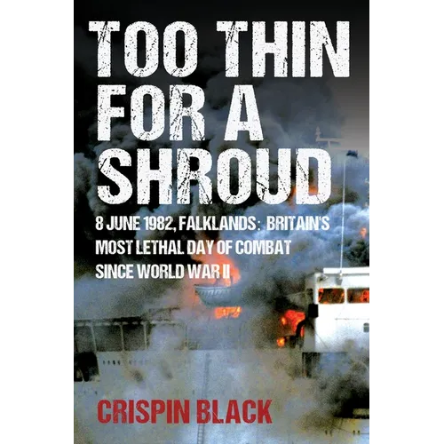 Too Thin for a Shroud: 8 June 1982, Falklands: Britain's Most Lethal Day of Combat Since World War II