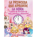 La Princesa que Aprende la Hora Grados 1-3: ¡Llena de lecciones de reloj, práctica y diversión! Un libro bellamente ilustrado con páginas paso a paso,