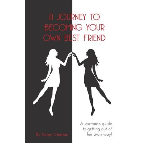 A Journey To Becoming Your Own Best Friend: A Woman's Guide To Getting Out of Her Own Way