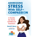 Addressing Stress with Self-Compassion: A Guide for Early Childhood Teachers