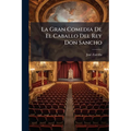 La Gran Comedia De El Caballo Del Rey Don Sancho: En Cuatro Jornadas Y En Verso