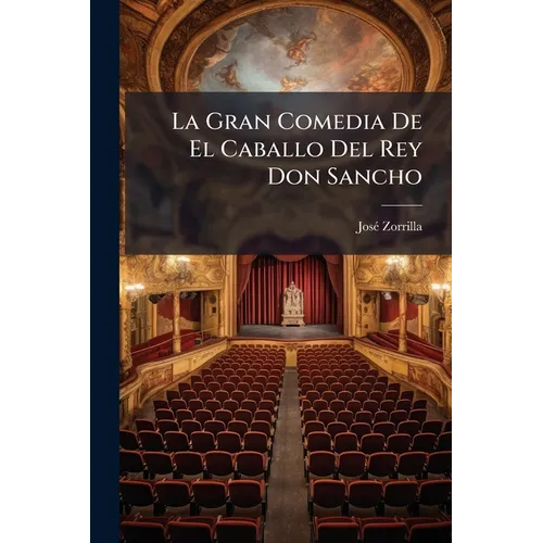 La Gran Comedia De El Caballo Del Rey Don Sancho: En Cuatro Jornadas Y En Verso