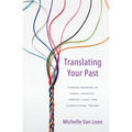 Translating Your Past: Finding Meaning in Family Ancestry, Genetic Clues, and Generational Trauma