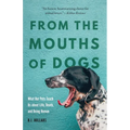 From the Mouths of Dogs: What Our Pets Teach Us about Life, Death, and Being Human