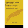 Introductio In Corpus Juris Canonici: Cum Appendice Brevem Introductionem In Corpus Juris Civilis Continente (1889)