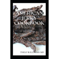 American Jerky Cookbook: The Ultimate Guide To Making Easy And Delicious Dried Meat Or Beef