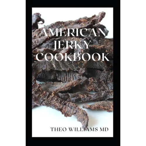 American Jerky Cookbook: The Ultimate Guide To Making Easy And Delicious Dried Meat Or Beef