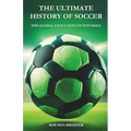 The Ultimate History of Soccer: The Global Evolution of Football