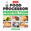 Food Processor Perfection: 75 Amazing Ways to Use the Most Powerful Tool in Your Kitchen