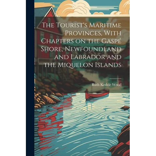 The Tourist's Maritime Provinces, With Chapters on the Gaspé Shore, Newfoundland and Labrador and the Miquelon Islands