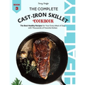 The Complete Cast Iron Skillet Cookbook: The Best Healthy Recipes for Your Every Meal of Day with Thousands of Favorite Dishes (Book 3)