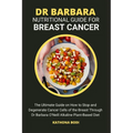 Dr Barbara Nutritional Guide for Breast Cancer: The Ultimate Guide on How to Stop and Degenerate Cancer Cells of the Breast Through Dr Barbara O'Neill
