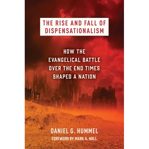 The Rise and Fall of Dispensationalism: How the Evangelical Battle Over the End Times Shaped a Nation