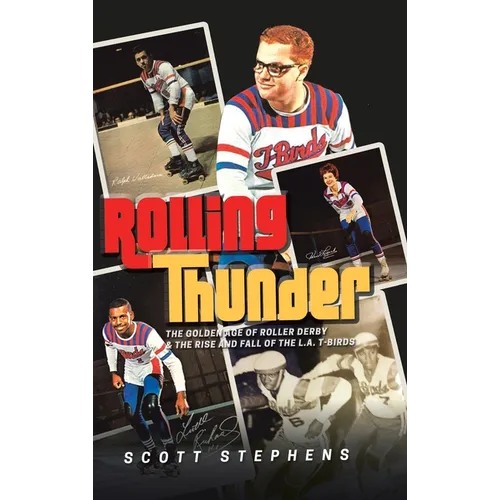 Rolling Thunder: The Golden Age of Roller Derby & the Rise and Fall of the L.A. T-Birds