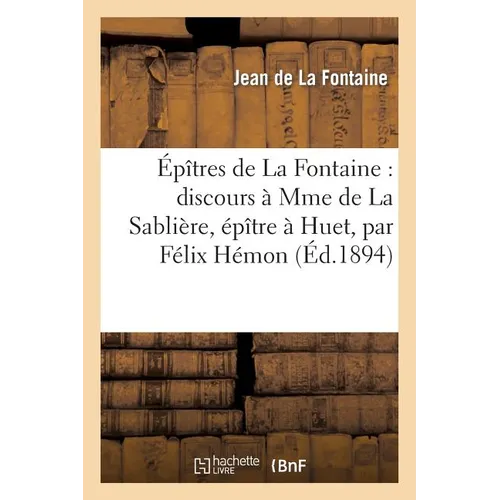 Épîtres de la Fontaine: Discours À Mme de la Sablière, Épître À Huet, Par Félix Hémon,