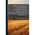 Nouveau Manuel Complet De La Laiterie Ou Traité Analytique Et Critique De Toutes Les Méthodes......