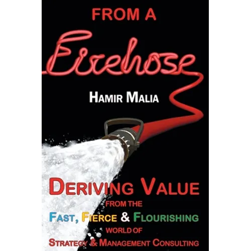 From a Firehose: Deriving Value from the Fast, Fierce & Flourishing World of Strategy & Management Consulting