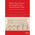 Public Toilets (Foricae) and Sanitation in the Ancient Roman World: Case studies in Greece and North Africa