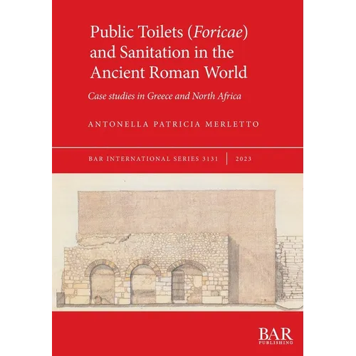 Public Toilets (Foricae) and Sanitation in the Ancient Roman World: Case studies in Greece and North Africa