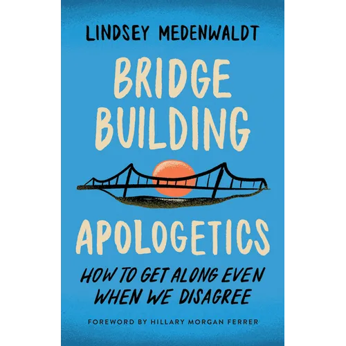 Bridge-Building Apologetics: How to Get Along Even When We Disagree