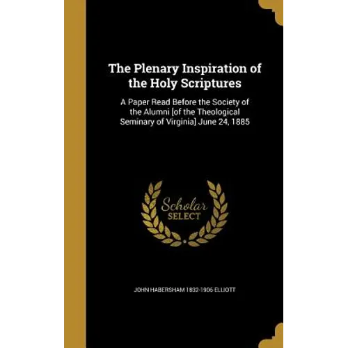 The Plenary Inspiration of the Holy Scriptures: A Paper Read Before the Society of the Alumni [of the Theological Seminary of Virginia] June 24, 1885