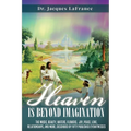 Heaven Is Beyond Imagination: The music, beauty, waters, flowers, joy, peace, love, relationships, and more, described by fifty published eyewitnesses