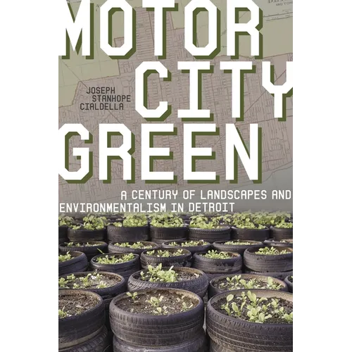 Motor City Green: A Century of Landscapes and Environmentalism in Detroit