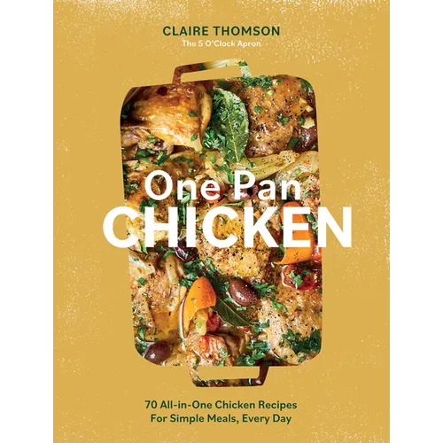 One Pan Chicken: 70 All-In-One Chicken Recipes for Simple Meals, Every Day