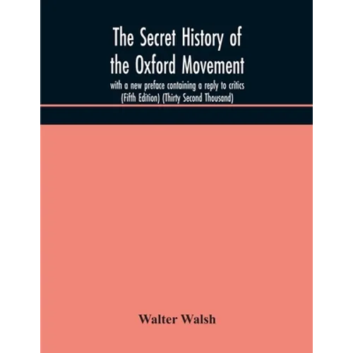 The Secret History Of The Oxford Movement, With A New Preface Containing A Reply To Critics (Fifth Edition) (Thirty Second Thousand)