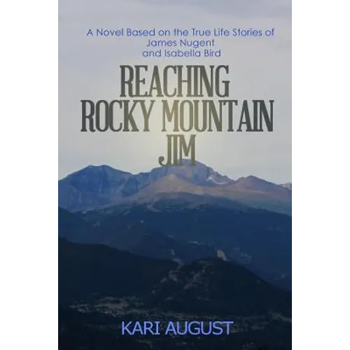 Reaching Rocky Mountain Jim: A Novel Based on the True Life Stories of James Nugent and Isabella Bird