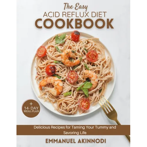 The Easy Acid Reflux Diet Cookbook: Delicious Recipes for Taming Your Tummy and Savoring Life