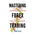 Mastering Forex Trading: The Most Comprehensive Guide For Beginners