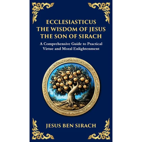 Ecclesiasticus (The Wisdom of Jesus the Son of Sirach): Timeless Teachings on Virtue, Wisdom, and Faith (Deluxe Hardbound Edition)