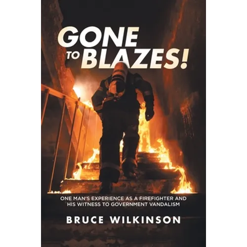 Gone To Blazes!: One Man's Experience As a Firefighter and His Witness to Government Vandalism