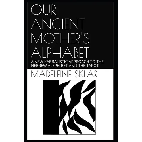 Our Ancient Mother's Alphabet: A New Kabbalistic Approach to the Hebrew Aleph-Bet and the Tarot
