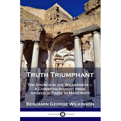 Truth Triumphant: The Church in the Wilderness - A Christian History from Apostolic Times to Modernity