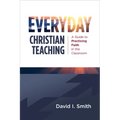 Everyday Christian Teaching: A Guide to Practicing Faith in the Classroom