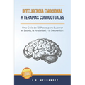 Inteligencia Emocional y Terapias Conductuales: Una Guía de 10 Pasos para Superar el Estrés, la Ansiedad y la Depresión