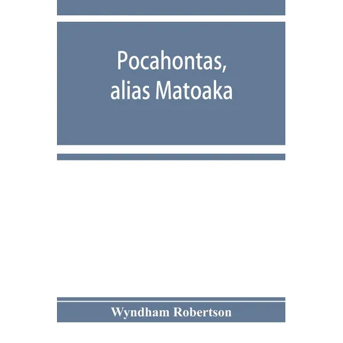 Pocahontas, alias Matoaka, and her descendants through her marriage at Jamestown, Virginia, in April, 1614, with John Rolfe, gentleman; including the