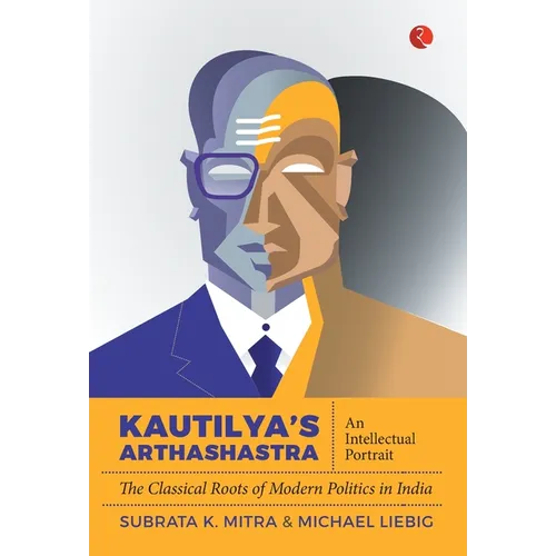 Kautilya'S Arthashastra: An Intellectual Portrait: The Classical Roots Of Modern Politics In India