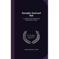 Eyesight, Good and Bad: A Treatise On the Exercise and Preservation of Vision