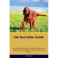 Irish Red Setter Guide Irish Red Setter Guide Includes: Irish Red Setter Training, Diet, Socializing, Care, Grooming, and More