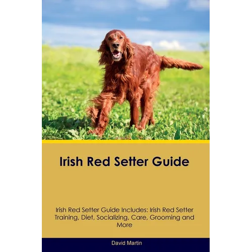 Irish Red Setter Guide Irish Red Setter Guide Includes: Irish Red Setter Training, Diet, Socializing, Care, Grooming, and More