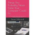 Things You Probably Never Knew Your Computer Could Do: 50 Plus Essential Features Tips and Tweaks for Windows and Mac OS X